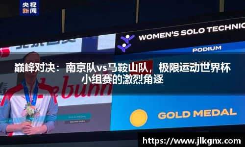 巅峰对决：南京队vs马鞍山队，极限运动世界杯小组赛的激烈角逐