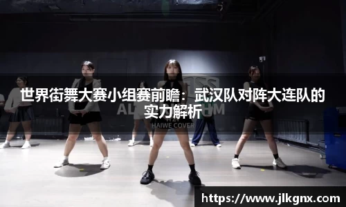 世界街舞大赛小组赛前瞻：武汉队对阵大连队的实力解析
