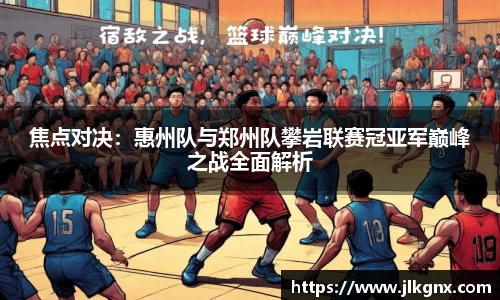 焦点对决：惠州队与郑州队攀岩联赛冠亚军巅峰之战全面解析