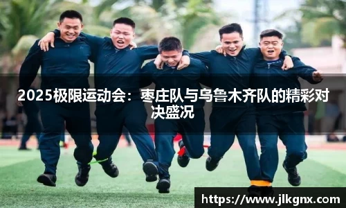 2025极限运动会：枣庄队与乌鲁木齐队的精彩对决盛况