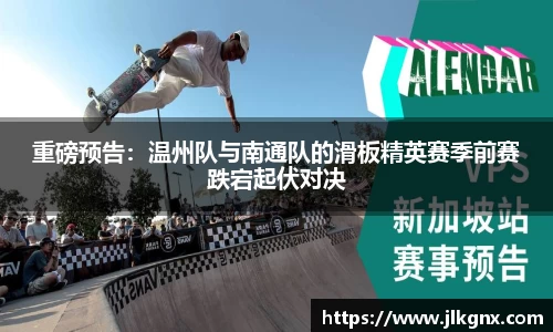 重磅预告：温州队与南通队的滑板精英赛季前赛跌宕起伏对决