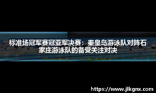 标准场冠军赛冠亚军决赛：秦皇岛游泳队对阵石家庄游泳队的备受关注对决