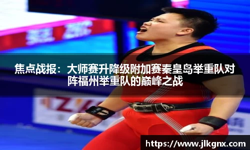 焦点战报：大师赛升降级附加赛秦皇岛举重队对阵福州举重队的巅峰之战