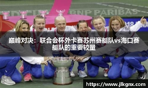 巅峰对决：联合会杯外卡赛苏州赛艇队vs海口赛艇队的重要较量