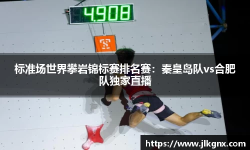 标准场世界攀岩锦标赛排名赛：秦皇岛队vs合肥队独家直播
