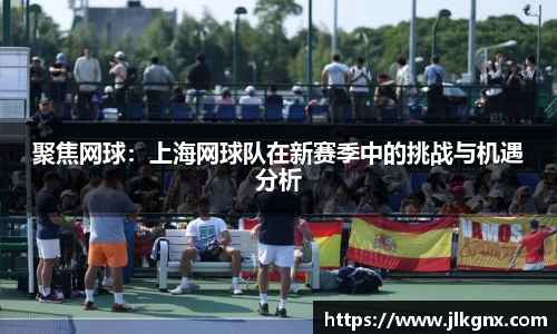 聚焦网球：上海网球队在新赛季中的挑战与机遇分析