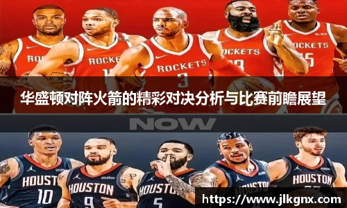 华盛顿对阵火箭的精彩对决分析与比赛前瞻展望