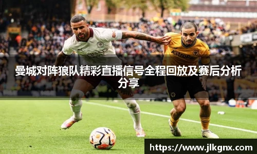 曼城对阵狼队精彩直播信号全程回放及赛后分析分享